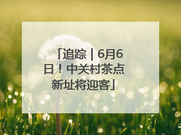 追踪｜6月6日！中关村茶点新址将迎客