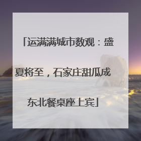 运满满城市数观：盛夏将至，石家庄甜瓜成东北餐桌座上宾