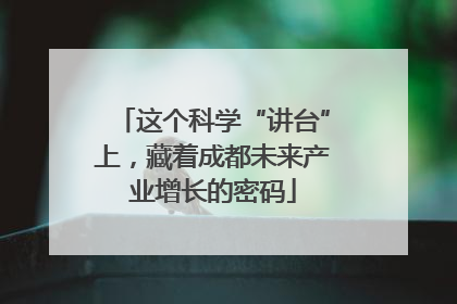 这个科学“讲台”上，藏着成都未来产业增长的密码