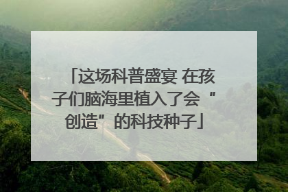 这场科普盛宴 在孩子们脑海里植入了会“创造”的科技种子