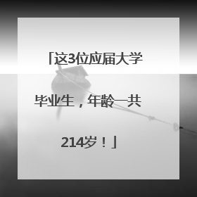 这3位应届大学毕业生，年龄一共214岁！