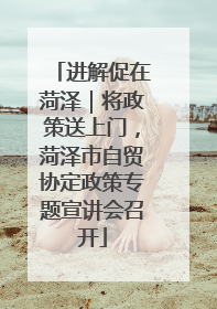 进解促在菏泽｜将政策送上门，菏泽市自贸协定政策专题宣讲会召开