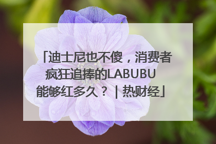迪士尼也不傻，消费者疯狂追捧的LABUBU能够红多久？｜热财经