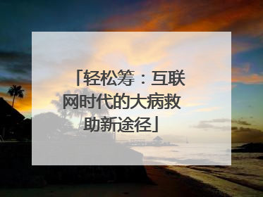 轻松筹：互联网时代的大病救助新途径