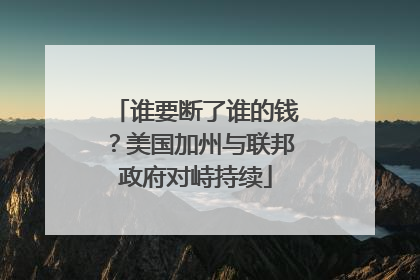 谁要断了谁的钱？美国加州与联邦政府对峙持续