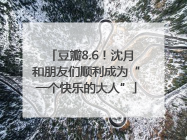 豆瓣8.6！沈月和朋友们顺利成为“一个快乐的大人”