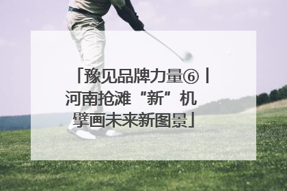 豫见品牌力量⑥丨河南抢滩“新”机 擘画未来新图景