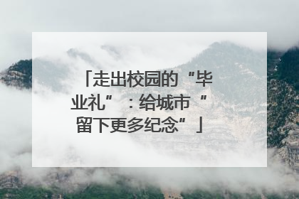 走出校园的“毕业礼”：给城市“留下更多纪念”