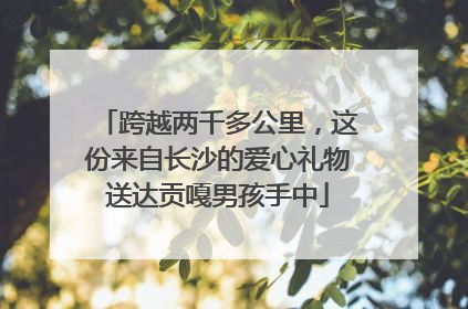 跨越两千多公里，这份来自长沙的爱心礼物送达贡嘎男孩手中