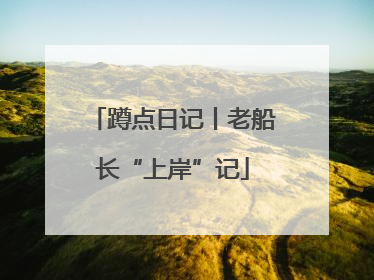蹲点日记丨老船长“上岸”记