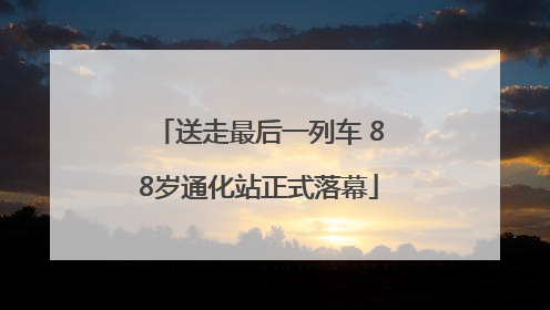 送走最后一列车 88岁通化站正式落幕