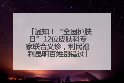 通知！“全国护肤日”12位皮肤科专家联合义诊，利民福利昆明百姓别错过