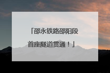邵永铁路邵阳段首座隧道贯通！