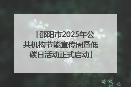 邵阳市2025年公共机构节能宣传周暨低碳日活动正式启动