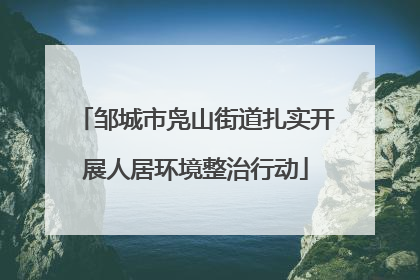 邹城市凫山街道扎实开展人居环境整治行动