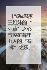 邹城温家三姐妹的“寸草”之心与兖矿暮年老人的“春晖”之乐