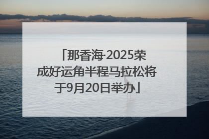 那香海·2025荣成好运角半程马拉松将于9月20日举办