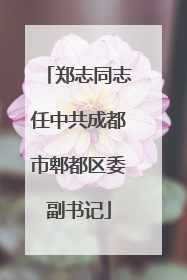 郑志同志任中共成都市郫都区委副书记