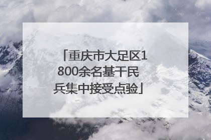 重庆市大足区1800余名基干民兵集中接受点验