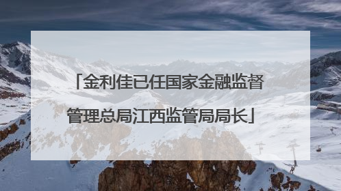 金利佳已任国家金融监督管理总局江西监管局局长