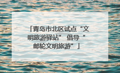 青岛市北区试点“文明旅游驿站” 倡导“邮轮文明旅游”
