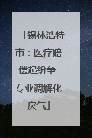锡林浩特市：医疗赔偿起纷争 专业调解化戾气