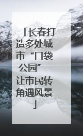 长春打造多处城市“口袋公园” 让市民转角遇风景