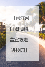 闽江河口湿地科普宣教走进校园