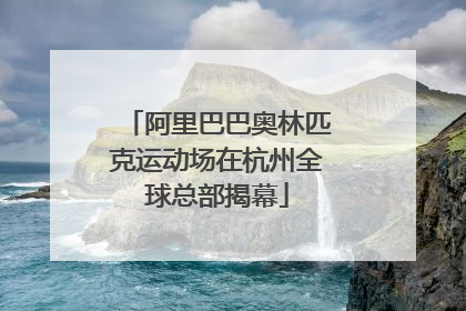 阿里巴巴奥林匹克运动场在杭州全球总部揭幕