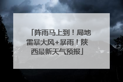 阵雨马上到！局地雷暴大风+暴雨！陕西最新天气预报