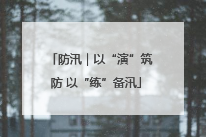 防汛｜以“演”筑防 以“练”备汛