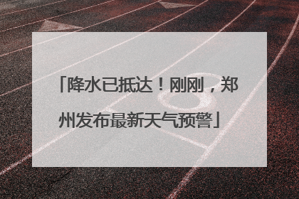 降水已抵达！刚刚，郑州发布最新天气预警