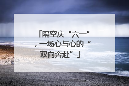 隔空庆“六一”，一场心与心的“双向奔赴”