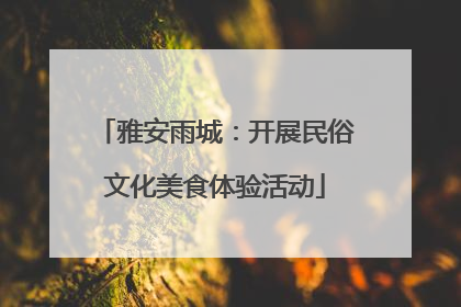 雅安雨城：开展民俗文化美食体验活动
