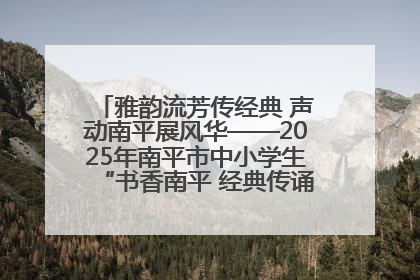 雅韵流芳传经典 声动南平展风华——2025年南平市中小学生“书香南平 经典传诵”中华经典诗文朗诵决赛圆满举行