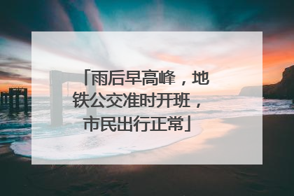 雨后早高峰，地铁公交准时开班，市民出行正常