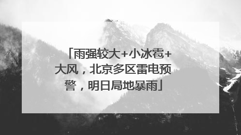 雨强较大+小冰雹+大风，北京多区雷电预警，明日局地暴雨