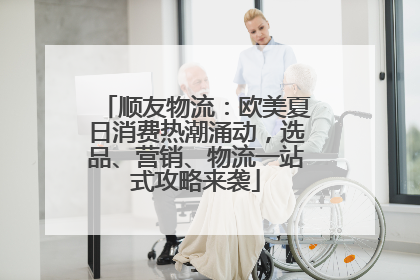 顺友物流：欧美夏日消费热潮涌动，选品、营销、物流一站式攻略来袭