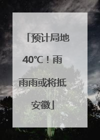 预计局地40℃！雨雨雨或将抵安徽
