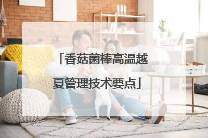 香菇菌棒高温越夏管理技术要点