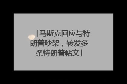 马斯克回应与特朗普吵架，转发多条特朗普帖文
