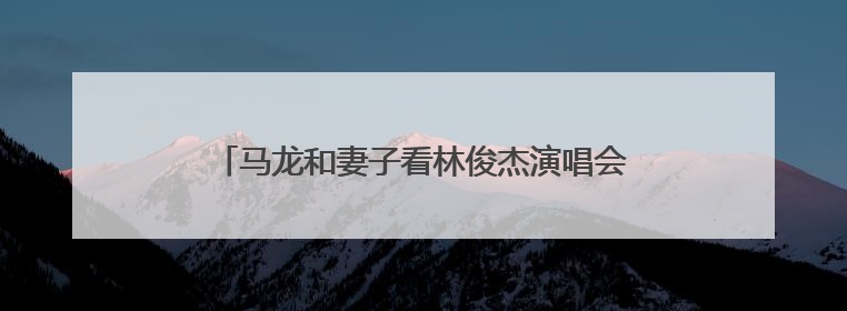 马龙和妻子看林俊杰演唱会，晒照称“嗓子又哑了”，林高远也去了，林俊杰回应