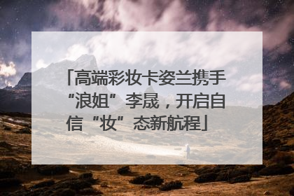 高端彩妆卡姿兰携手“浪姐”李晟，开启自信“妆”态新航程