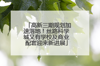 高新三期规划加速落地！丝路科学城又有学校及商业配套迎来新进展