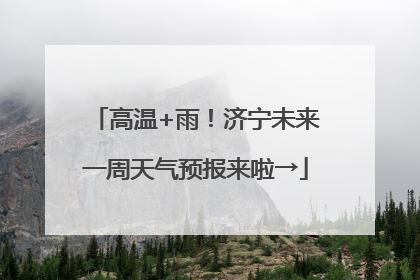 高温+雨！济宁未来一周天气预报来啦→