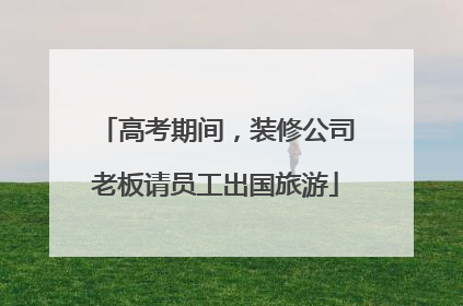 高考期间，装修公司老板请员工出国旅游