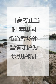 高考正当时 苹果园街道考场外温情守护为梦想护航