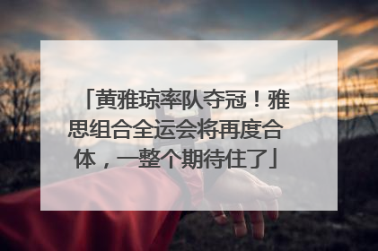 黄雅琼率队夺冠！雅思组合全运会将再度合体，一整个期待住了