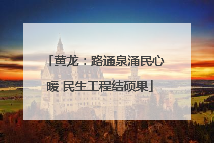 黄龙：路通泉涌民心暖 民生工程结硕果