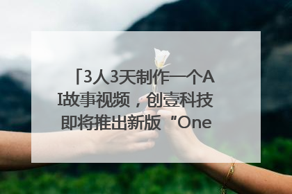 3人3天制作一个AI故事视频，创壹科技即将推出新版“OneStory”平台